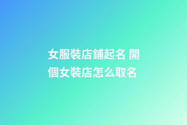 女服裝店鋪起名 開個女裝店怎么取名-第1張-店鋪起名-玄機派